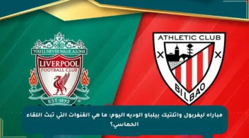 مباراة ليفربول وأتلتيك بيلباو الودية اليوم: ما هي القنوات التي تبث اللقاء الحماسي؟